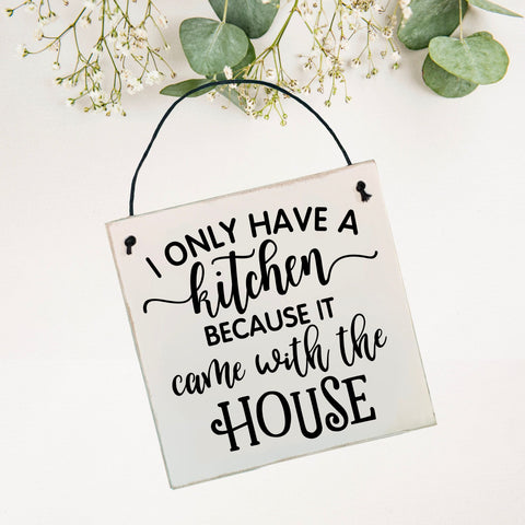 I only have a kitchen because it came with the house | Shabby Chic Style Sign | wall plaque