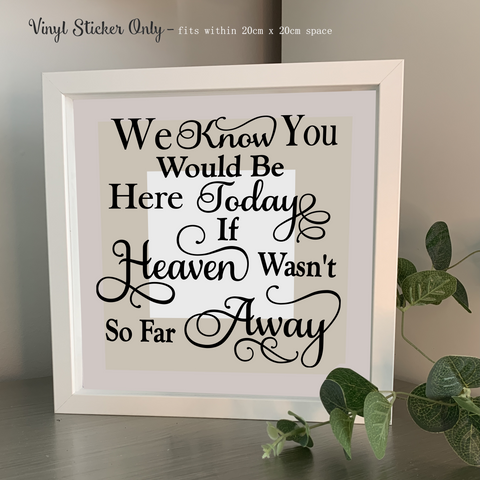We know you would be here today if Heaven wasn't so far away | Memorial | Die Cut Vinyl Sticker